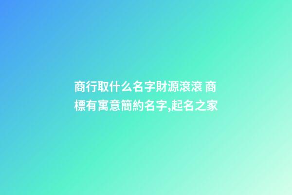 商行取什么名字財源滾滾 商標有寓意簡約名字,起名之家-第1張-商標起名-玄機派